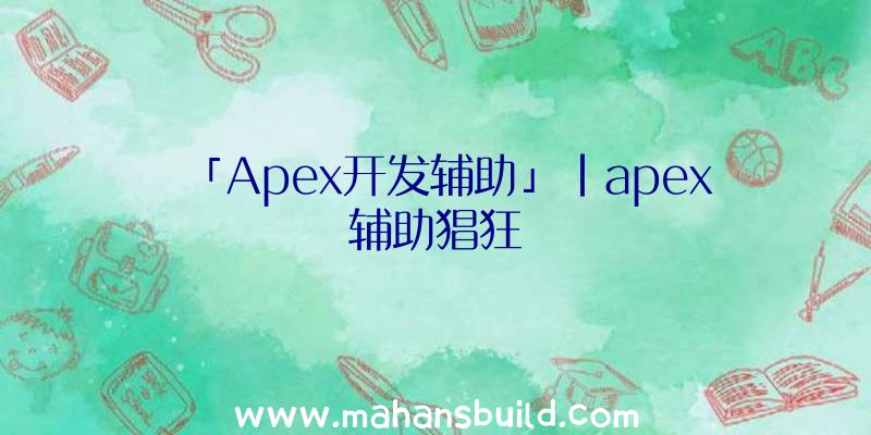 「Apex开发辅助」|apex辅助猖狂